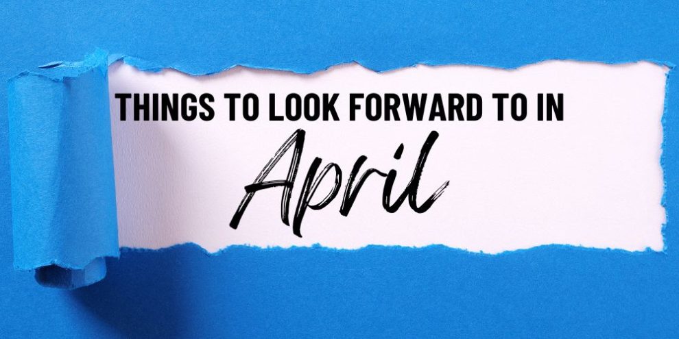 Things to look forward to in April